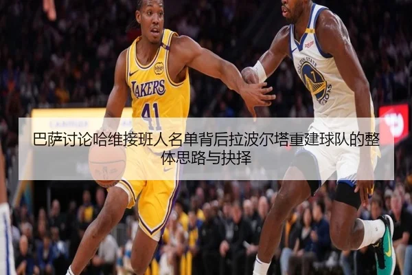 巴萨讨论哈维接班人名单背后拉波尔塔重建球队的整体思路与抉择