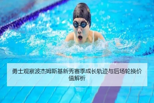 勇士观察波杰姆斯基新秀赛季成长轨迹与后场轮换价值解析（kaiyun）