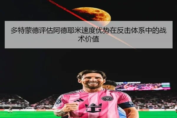 多特蒙德评估阿德耶米速度优势在反击体系中的战术价值（kaiyun）