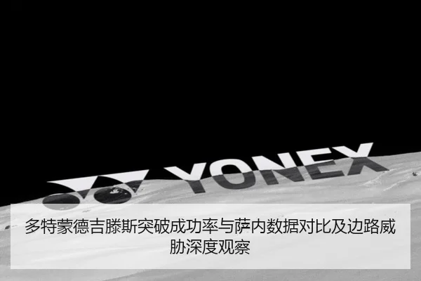 多特蒙德吉滕斯突破成功率与萨内数据对比及边路威胁深度观察（kaiyun）