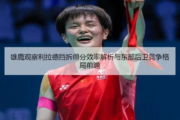 雄鹿观察利拉德挡拆得分效率解析与东部后卫竞争格局前瞻 | kaiyun